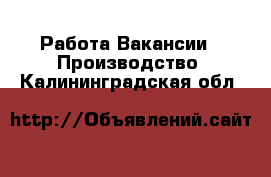 Работа Вакансии - Производство. Калининградская обл.